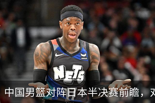 中国男篮对阵日本半决赛前瞻，对后卫是大考，锋线必须有人站出来