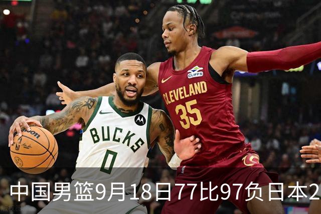 中国男篮9月18日77比97负日本20分，郭士强下课能救局吗