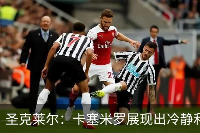 圣克莱尔：卡塞米罗展现出冷静和领袖气质 终极目标是实现连冠